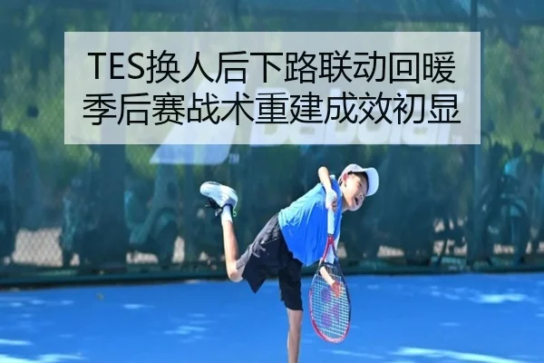 TES换人后下路联动回暖 季后赛战术重建成效初显