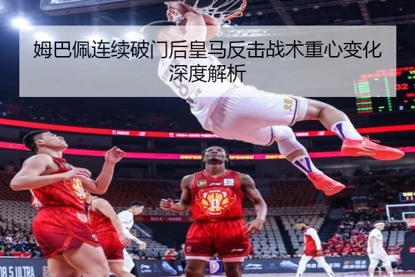 姆巴佩连续破门后皇马反击战术重心变化深度解析
