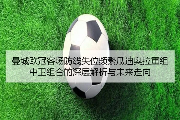 曼城欧冠客场防线失位频繁瓜迪奥拉重组中卫组合的深层解析与未来走向